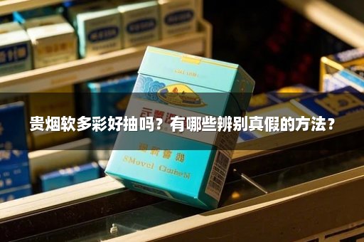 贵烟软多彩好抽吗？有哪些辨别真假的方法？