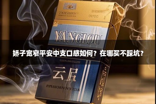 娇子宽窄平安中支口感如何？在哪买不踩坑？